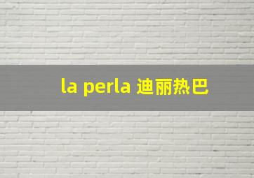 la perla 迪丽热巴